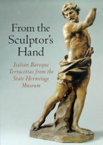 From the Sculptor's Hand: Italian Baroque Terracottas from the State Hermitage Museum - Sergei Androsov