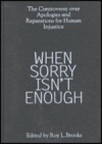 When Sorry Isn't Enough: The Controversy Over Apologies and Reparations for Human Injustice - James F. Petras