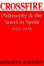 Crossfire: Philosophy And The Novel In Spain, 1900 1934 - Roberta Johnson