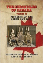 The Chronicles of Canada: Volume VI - Pioneers of the North and West - George M. Wrong, H.H. Langton