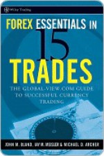 Forex Essentials in 15 Trades: The Global-View.com Guide to Successful Currency Trading - John Bland, Michael Archer, Jay M. Meisler