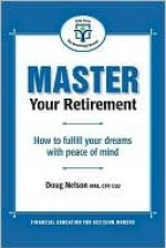 Master Your Retirement: How to Fulfill Your Dreams with Peace of Mind - Doug Nelson