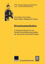 Krisenkommunikation: 5. Dresdner Kolloquium an Der Fakultat Wirtschaftswissenschaften Der Technischen Universitat Dresden - Ulrich Blum, Erich Greipl, Stefan Müller