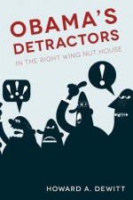 Obama's Detractors: In the Right Wing Nut House - Howard A. DeWitt