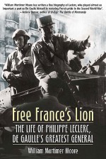 Free Frances Lion: The Life of Phillippe Leclerc, de Gaulles Greatest General - William Moore
