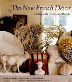 The New French Décor: Living with Timeless Objects - Michele Lalande, Gilles Trillard