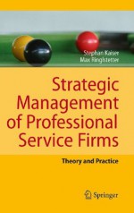 Strategic Management of Professional Service Firms: Theory and Practice - Stephan Kaiser, Max Josef Ringlstetter