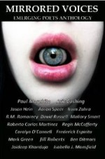 Mirrored Voices: Emerging Poets Anthology - Paul Morabito, Mark Green, Ben Ditmars, Mallory Smart, Regis McCafferty, Carolyn O'Connell, Frederick Espiritu, Jill M. Roberts, Aric Cushing, Jaideep Khanduja, Isabella J. Mansfield, Jason Hein, Aaron L. Speer, Irum Zahra, R.M. Romarney, David Russell, Roberto Carlos Ma