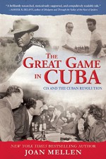 The Great Game in Cuba: CIA and the Cuban Revolution - Joan Mellen