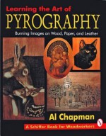 Pyrography: Learning the Art of Burning Images on Wood, Paper and Leather (Schiffer Book for Woodworkers) - Al Chapman, Leslie Bockol