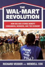 The Wal-Mart Revolution: How Big Box Stores Benefit Consumers, Workers, and the Economy - Richard K. Vedder, Wendell Cox