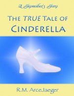 A Stepmother's Story: The TRUE Tale of Cinderella - R.M. ArceJaeger