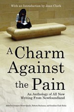 A Charm Against the Pain: An Anthology of All New Writing From Newfoundland - Georgina Olivere Queller, Roberta Buchanan, Geraldine Chafe Rubia