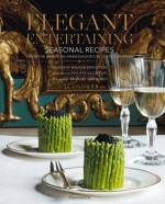 Elegant Entertaining: Seasonal Recipes from the American Ambassador's Residence in Paris - Dorothy Walker Stapleton, Philippe Escoffier, Francis Hammond