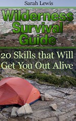 Wilderness Survival Guide: 20 Skills that Will Get You Out Alive: (Survival Books, Survival Guide, Survivalist, Safety, Urban Survival, Survival Skills Book, Prepper's Guide) (Prepping Books) - Sarah Lewis