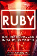 Ruby: Learn Ruby Programming in 24 Hours! The Ultimate Ruby Crash Course in 93 Pages or Less! - Truman Publishing