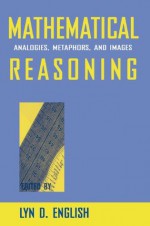 Mathematical Reasoning: Analogies, Metaphors, and Images (Studies in Mathematical Thinking and Learning Series) - Lyn D. English