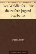 Der Waldläufer - Für die reifere Jugend bearbeitet (German Edition) - Gabriel Ferry