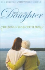 Designated Daughter: The Bonus Years With Mom - D.G. Fulford, Phyllis Greene