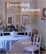 Decorating With Antiques: Confidently Combining Old and New - Caroline Clifton-Mogg, Fritz von der Schulenburg