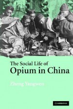 The Social Life of Opium in China - Zheng Yangwen