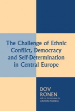 The Challenge of Ethnic Conflict, Democracy and Self-determination in Central Europe - Anton Pelinka, Dov Ronen