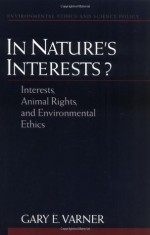 In Nature's Interests?: Interests, Animal Rights, and Environmental Ethics: Interests, Animal Rights and Environmental Ethics (Environmental Ethics & Science Policy) - Gary E. Varner