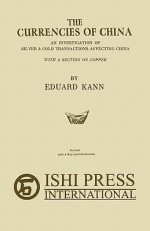 The Currencies of China: An Investigation of Silver & Gold Transactions Affecting China with a Section on Copper - Eduard Kann, Mario L. Sacripante