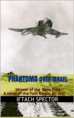 Phantoms over Israel: Winner of the  Sade Prize A novel of the Yom Kippur Air War - Iftach Spector, Samuel Gorvine