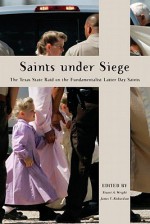 Saints Under Siege: The Texas State Raid on the Fundamentalist Latter Day Saints - Stuart A. Wright, James T. Richardson