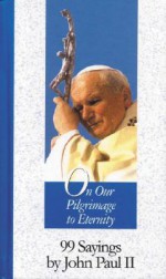 On Our Pilgrimage to Eternity: 99 Sayings by John Paul II - Pope John Paul II, Stephen Liesenfeld