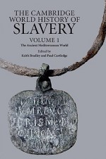 The Cambridge World History of Slavery, Volume 1: The Ancient Mediterranean World - Keith Bradley, Paul Anthony Cartledge