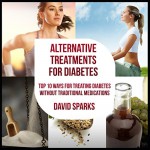 Diabetes: Alternative Therapies for Diabetes: Top 10 Ways to Treat Diabetes without Traditional Medications (Diabetes Diet, Diabetes free, Diabetes Cure, Reversing Diabetes, Type 2 Diabetes) - David Sparks