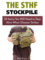 The SHTF Stockpile: 33 Items You Will Need to Stay Alive When Disaster Strikes (The SHTF Stockpile, the shtf stockpile books, shtf survival) - Mike Burns