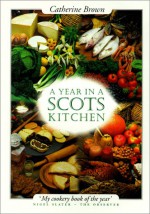 A Year In A Scots Kitchen: Celebrating Summer's End To Worshipping Its Beginning - Catherine Brown