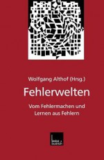 Fehlerwelten: Vom Fehlermachen Und Lernen Aus Fehlern. Beitrage Und Nachtrage Zu Einem Interdisziplinaren Symposium Aus Anlass Des 60. Geburtstags Von Fritz Oser - Fritz Oser