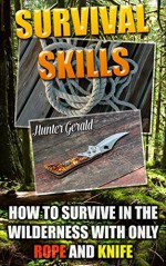 Survival Skills: How To Survive In The Wilderness With Only Rope And Knife: (Survival Gear, Survivalist, Survival Tips, Preppers Survival Guide, Home Defense) ... hunting, fishing, prepping and foraging) - Hunter Gerald