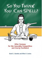 So You Think You Can Spell?: Killer Quizzes for the Incurably Competitive and Overly Confident - David Grambs, Ellen S. Levine