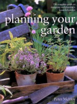 Planning Your Garden - The Complete Guide to Designing and Planting a Beautiful Garden - Peter McHoy