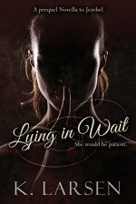 Lying in Wait: A Companion Novella to Jezebel - K. Larsen