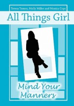 All Things Girl: Mind Your Manners - Teresa Tomeo, Molly Miller, Monica Cops