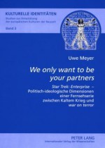 We Only Want to Be Your Partners: Star Trek: Enterprise - Politisch-Ideologische Dimensionen Einer Fernsehserie Zwischen Kaltem Krieg Und War on Terror - Uwe Meyer