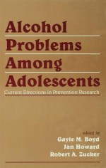 Alcohol Problems Among Adolescents: Current Directions in Prevention Research - Gayle M Boyd, Jan Howard, Robert A Zucker