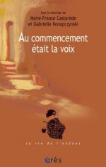 Au commencement était la voix (Vie de l'enfant -La) (French Edition) - Marie-France Castarede, Gabrielle KONOPCZYNSKI, André Green