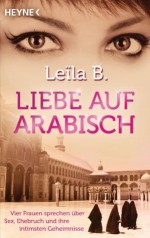 Liebe auf Arabisch: Vier Frauen sprechen über Sex, Ehebruch und ihre intimsten Geheimnisse (German Edition) - Leila B., Dietlind Falk