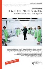 La luce necessaria. Conversazione con Luca Bigazzi - Alberto Spadafora, Paolo Sorrentino, Silvia Tarquini