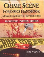 Crime Scene Forensics Handbook: A Field Guide for the First Responder (Bloodstain Pattern Edition) - Tom Martin
