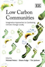 Low Carbon Communities: Imaginative Approaches To Combating Climate Change Locally - Michael Peters, Shane Fudge, Tim Jackson