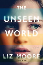 The Unseen World: A Novel - Liz Moore