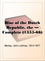 The Rise of the Dutch Republic - Complete (1555-66) - John Lothrop Motley